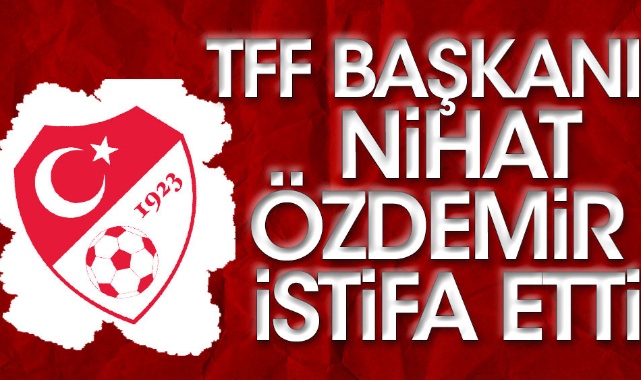 TFF Başkanı Nihat Özdemir İstifa Etti