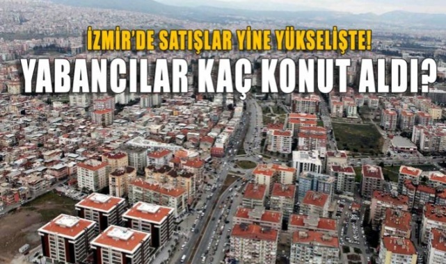 İzmir&#039;de Satışlar Yine Yükselişte.... Kaç Yabancı Konut Aldı?