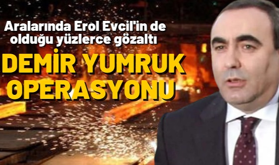 29 ilde Demir Yumruk' Operasyonu: Yüzlerce Gözaltı, Aralarında Erol Evcil de Var