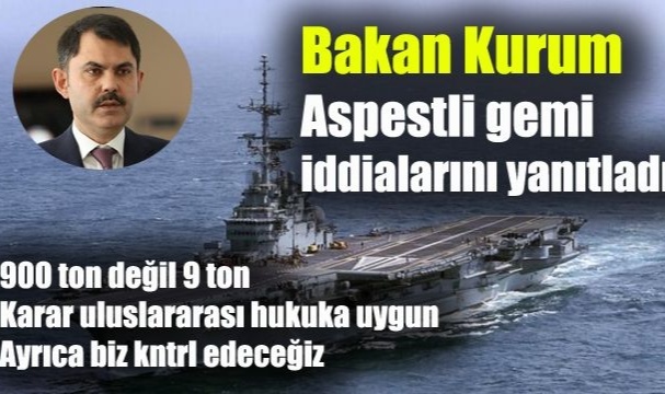 Bakan Kurum Aspestlli Gemi İddialarını Yanıtladı