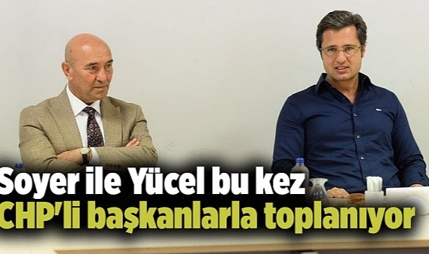 Soyer ile Yücel Bu Kez CHP'li Başkanlarla Toplanıyor