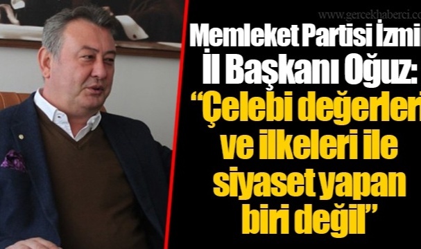 Memleket Partisi İzmir İl Başkanı Oğuz: &quot;Çelebi değerleri ve ilkeleri ile siyaset yapan biri değil&quot;
