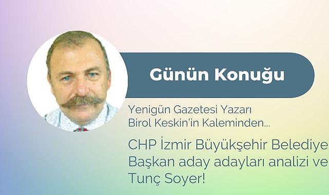 CHP İzmir Büyükşehir Belediye Başkan aday adayları analizi ve Tunç Soyer!