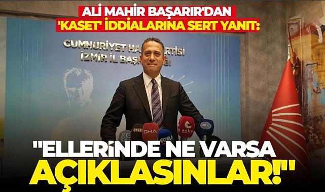 Ali Mahir Başarır&#039;dan &#039;kaset&#039; iddialarına sert yanıt: &quot;Ellerinde ne varsa açıklasınlar!&quot;