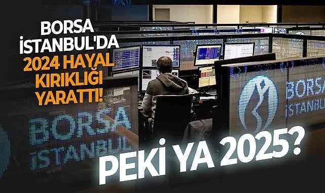 Bankacılık endeksi hariç 2024&#039;de hayal kırıklığı yaşayan Borsa İstanbul yatırımcısı, umutlarını 2025&#039;e taşıdı!