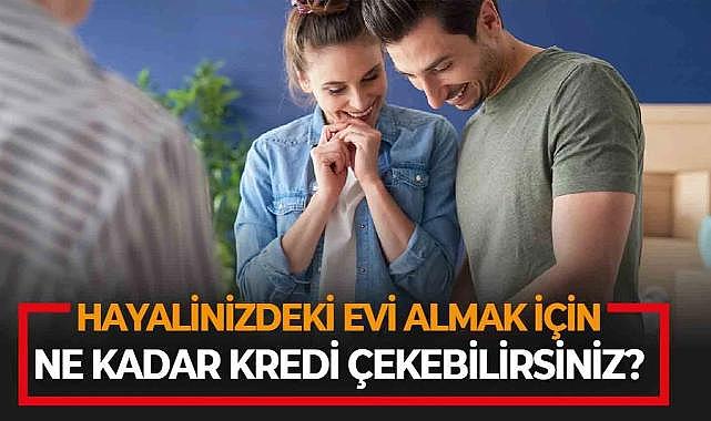 Hayalinizdeki evi almak için ne kadar kredi çekebilirsiniz? Merak ettiğiniz tüm cevaplar bu tabloda