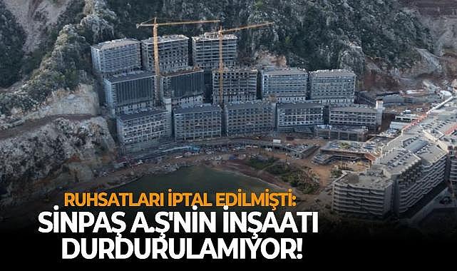 Ruhsatları iptal edilmişti: SİNPAŞ A.Ş&#039;nin inşaatı durdurulamıyor!