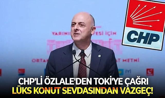 CHP&#039;nin çiçeği burnunda milletvekili Özlale&#039;den TOKİ&#039;ye çağrı: Lüks konut sevdasından vazgeç!