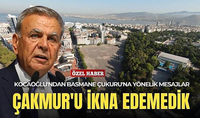 Kocaoğlu&#039;ndan Basmane Çukuru&#039;na yönelik çarpıcı mesajlar: Çakmur&#039;u ikna edemedik!