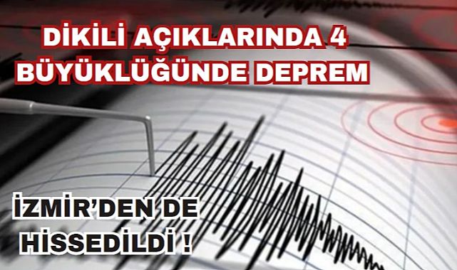 Ege Denizi&#039;nde Dikili açıklarında 4.0 büyüklüğünde deprem: İzmir&#039;den de hissedildi