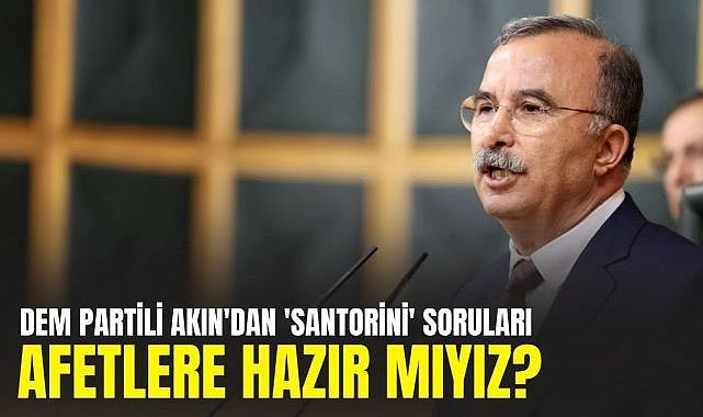 DEM Partili Akın&#039;dan &#039;Santorini&#039; soruları: Afetlere hazır mıyız?