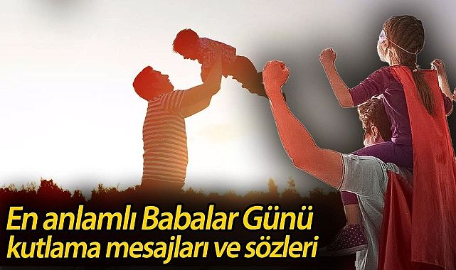 Babalar Günü 2025! Babalar Günü ne zaman, hangi tarihte? En anlamlı Babalar Günü kutlama mesajları ve sözleri