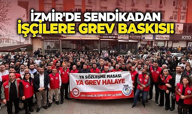 İzmir&#039;de sendikadan işçilere grev baskısı!