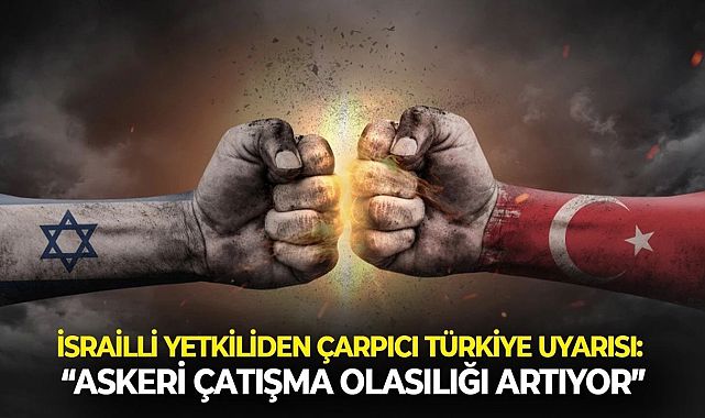 İsrailli Yetkiliden Türkiye İçin Askeri Çatışma Uyarısı