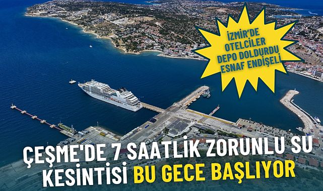 İzmir Çeşme&#039;de zorunlu 7 saatlik su kesintisi başlıyor