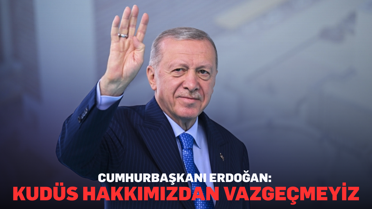 Cumhurbaşkanı Erdoğan: Kudüs hakkımızdan vazgeçmeyiz