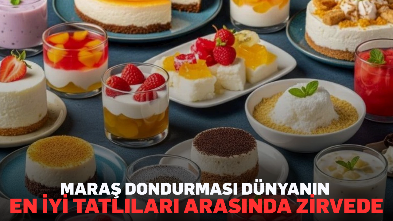 Maraş dondurması dünyanın en iyi tatlıları arasında zirvede