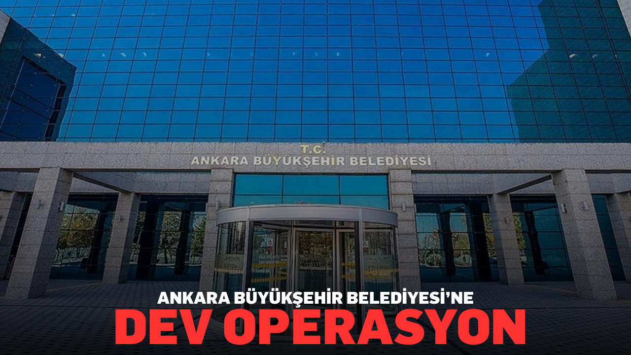Ankara Büyükşehir Belediyesi’ne dev operasyon