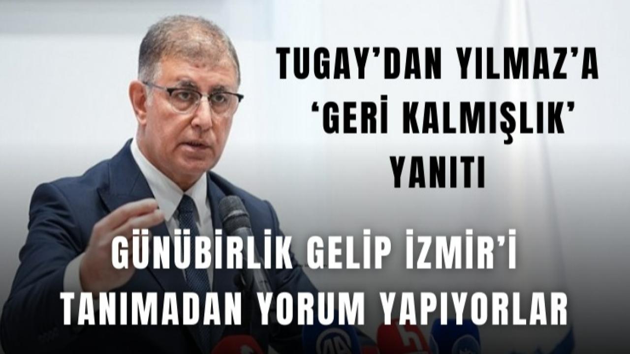 Tugay’dan Yılmaz’a ‘geri kalmışlık’ yanıtı: İzmir’i tanımadan yorum yapıyorlar